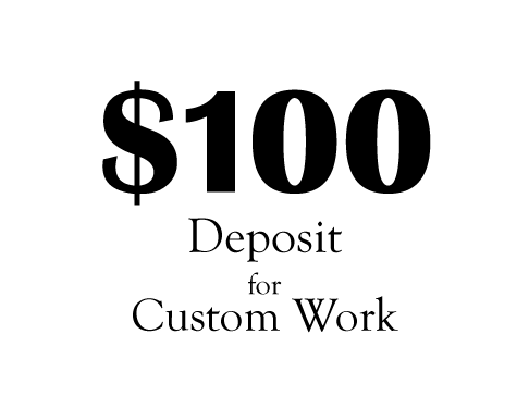 $100 Custom Work Deposit